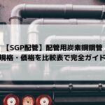 【SGP配管】配管用炭素鋼鋼管【規格・価格を比較表で完全ガイド】